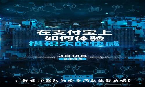 : 卸载TP钱包的安全问题能解决吗?