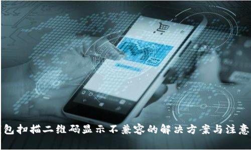 TP钱包扫描二维码显示不兼容的解决方案与注意事项