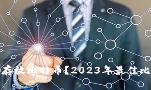 哪个钱包适合存放比特币?2023年最佳比特币钱包推荐