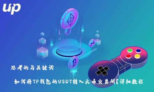 思考的与关键词
如何将TP钱包的USDT转入火币交易所?详细教程