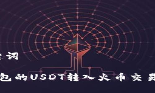 思考的与关键词
如何将TP钱包的USDT转入火币交易所?详细教程