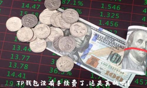 TP钱包没有手续费了,这是真的吗?