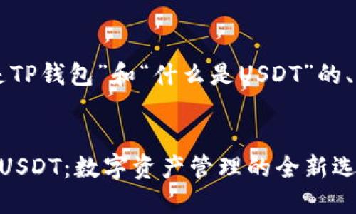 下面是围绕“什么是TP钱包”和“什么是USDT”的、关键词和内容大纲。
:
深入了解TP钱包与USDT:数字资产管理的全新选择