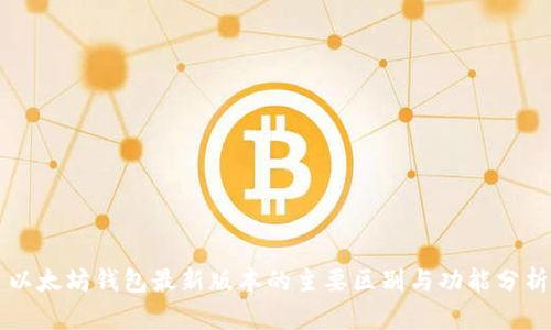以太坊钱包最新版本的主要区别与功能分析
