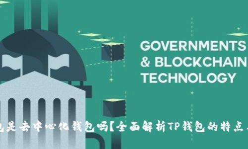 TP钱包是去中心化钱包吗?全面解析TP钱包的特点与应用