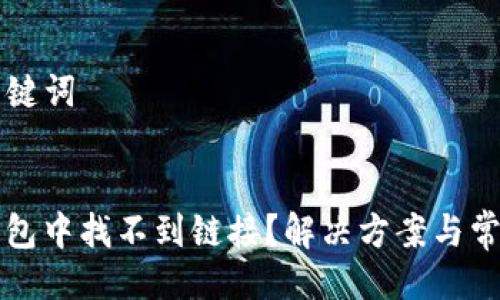 ### 与关键词
为什么TP钱包中找不到链接?解决方案与常见问题解析