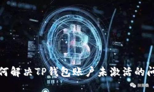 如何解决TP钱包账户未激活的问题