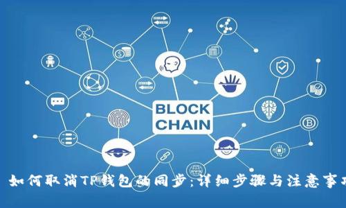 : 如何取消TP钱包的同步:详细步骤与注意事项
