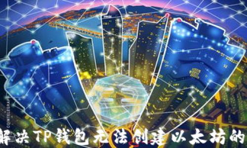 如何解决TP钱包无法创建以太坊的问题?