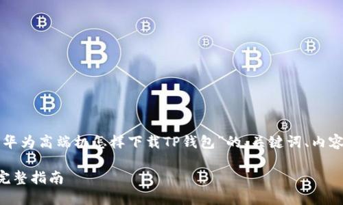 下面是针对您提供的主题“华为高端机怎样下载TP钱包”的、关键词、内容大纲以及详细的问题介绍。
华为高端机下载TP钱包的完整指南