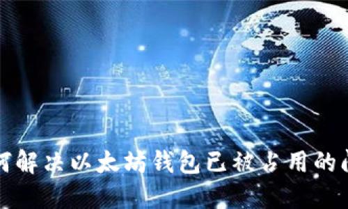 如何解决以太坊钱包已被占用的问题