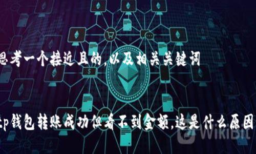 思考一个接近且的,以及相关关键词
tp钱包转账成功但看不到金额,这是什么原因?