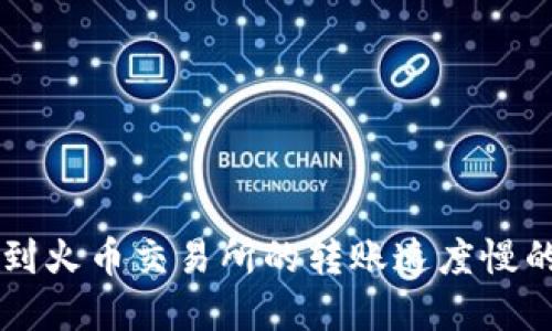 以太坊从钱包转到火币交易所的转账速度慢的原因与解决方法