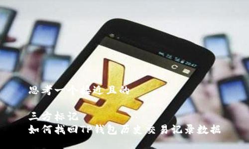 思考一个接近且的
三方标记
如何找回TP钱包历史交易记录数据