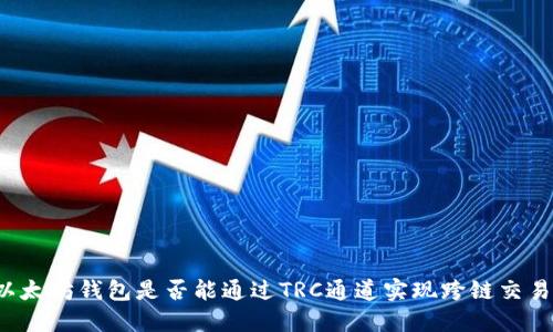 以太坊钱包是否能通过TRC通道实现跨链交易?