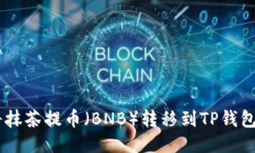 如何将抹茶提币(BNB)转移到TP钱包(BSC)