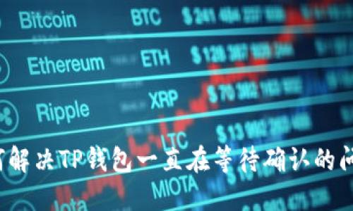 如何解决TP钱包一直在等待确认的问题?