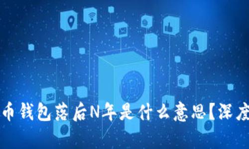 ### 比特币钱包落后N年是什么意思?深度解析与影响