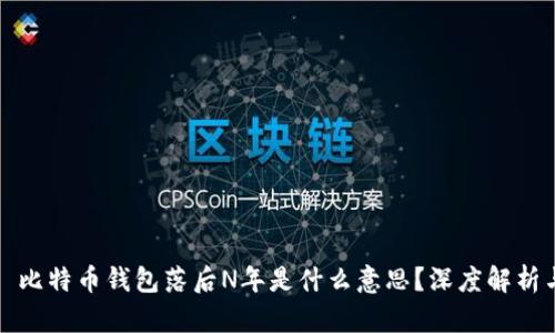 ### 比特币钱包落后N年是什么意思?深度解析与影响