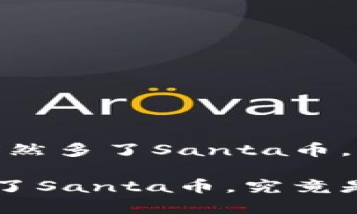 接近且的
思考:TP钱包里突然多了Santa币,究竟是怎么回事?
TP钱包里突然多了Santa币,究竟是怎么回事?