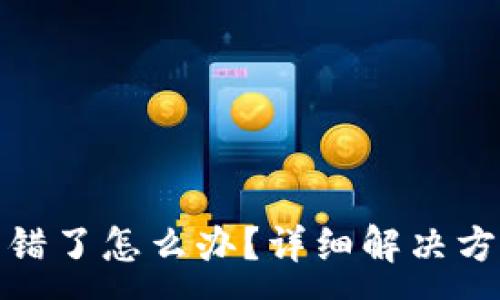:
TP钱包转错了怎么办?详细解决方案与建议