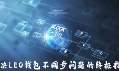 解决LEO钱包不同步问题的终极指南