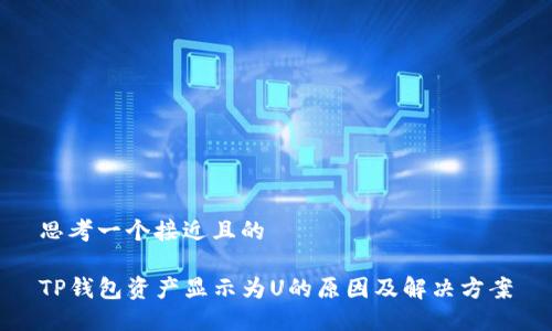 思考一个接近且的
TP钱包资产显示为U的原因及解决方案