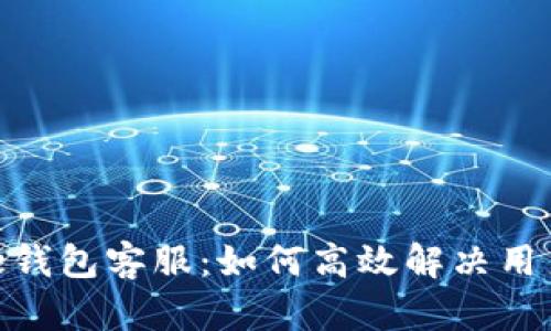 Token Store钱包客服:如何高效解决用户问题与疑虑