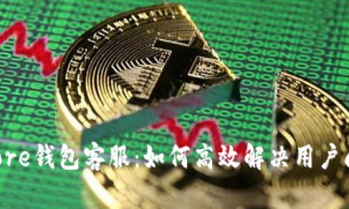 Token Store钱包客服:如何高效解决用户问题与疑虑