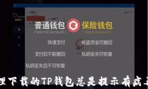如何处理下载的TP钱包总是提示有病毒的问题