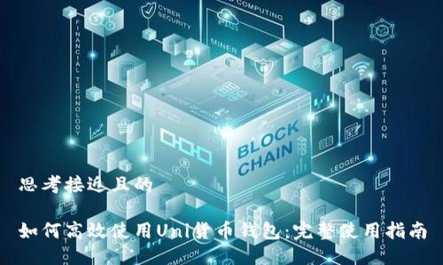 思考接近且的
如何高效使用Uni货币钱包:完整使用指南