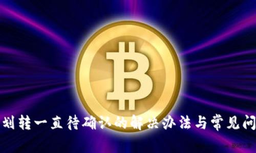 TP钱包划转一直待确认的解决办法与常见问题解答
