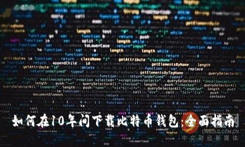 如何在10年间下载比特币钱包:全面指南