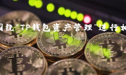 注意:由于没有提供足够的上下文信息,我将创建一个一般性内容大纲和,围绕“TP钱包资产管理”进行相关讨论。如果有更具体的需求或主题,请提供明确的指示。以下是内容设定:
如何有效管理TP钱包资产,助力财富增值