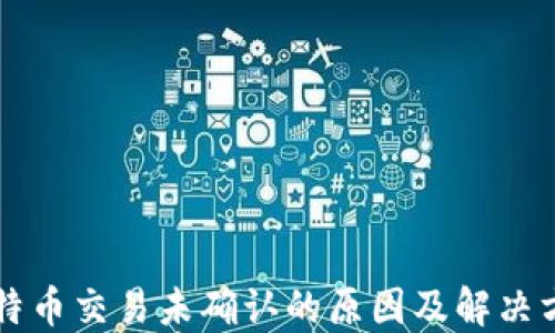 比特币交易未确认的原因及解决方法
