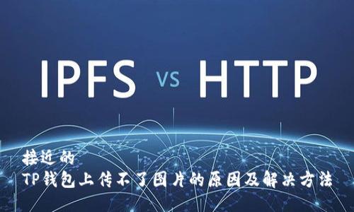 接近的
TP钱包上传不了图片的原因及解决方法