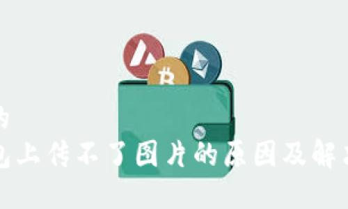 接近的
TP钱包上传不了图片的原因及解决方法