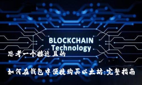 思考一个接近且的
如何在钱包中便捷购买以太坊:完整指南
