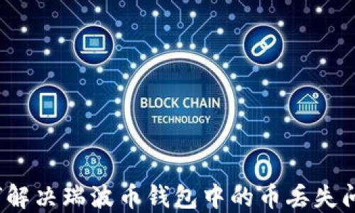 如何解决瑞波币钱包中的币丢失问题?
