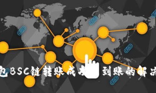 TP钱包BSC链转账成功未到账的解决方案