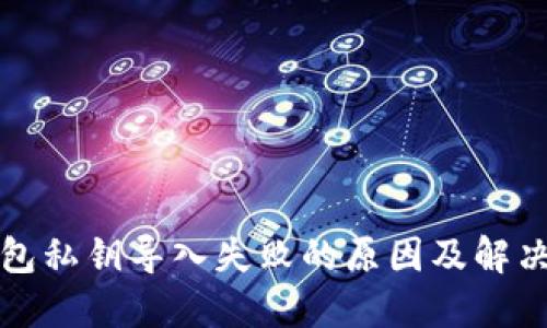 TP钱包私钥导入失败的原因及解决方法