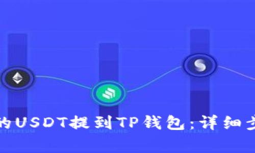 如何将交易所的USDT提到TP钱包:详细步骤与注意事项