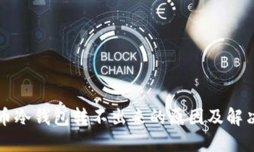 比特币冷钱包转不出来的原因及解决方案