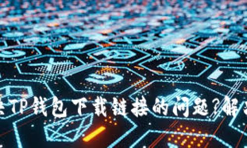 : 如何解决TP钱包下载链接的问题?解决方法详解
