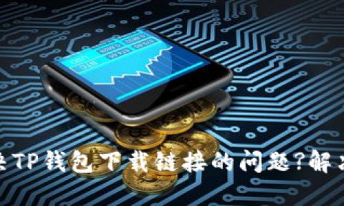 : 如何解决TP钱包下载链接的问题?解决方法详解