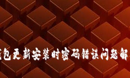 : TP钱包更新安装时密码错误问题解决指南
