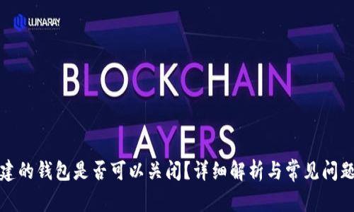 TP创建的钱包是否可以关闭?详细解析与常见问题解答