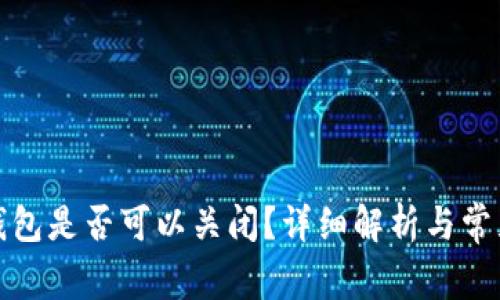 TP创建的钱包是否可以关闭?详细解析与常见问题解答