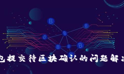 TP钱包提交待区块确认的问题解决方法