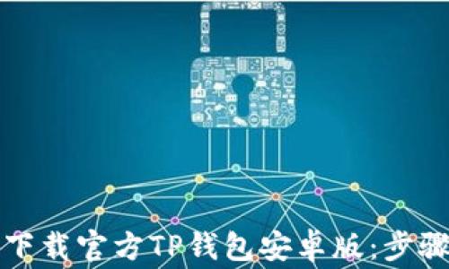 如何安全地下载官方TP钱包安卓版:步骤与注意事项